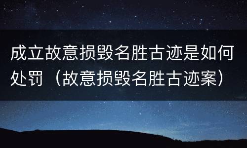 成立故意损毁名胜古迹是如何处罚（故意损毁名胜古迹案）