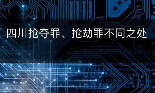 四川抢夺罪、抢劫罪不同之处