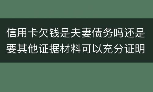 信用卡欠钱是夫妻债务吗还是要其他证据材料可以充分证明