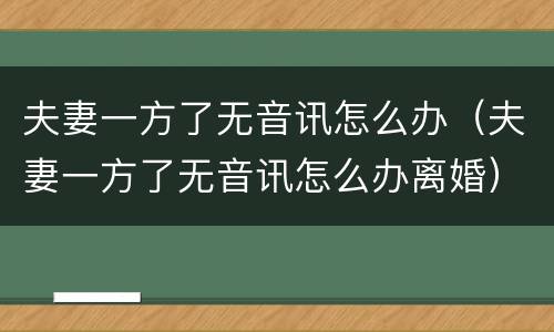 夫妻一方了无音讯怎么办（夫妻一方了无音讯怎么办离婚）