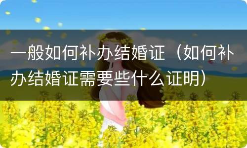 一般如何补办结婚证（如何补办结婚证需要些什么证明）