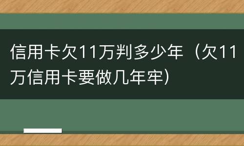 信用卡欠11万判多少年（欠11万信用卡要做几年牢）