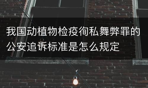 我国动植物检疫徇私舞弊罪的公安追诉标准是怎么规定
