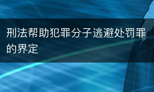 刑法帮助犯罪分子逃避处罚罪的界定