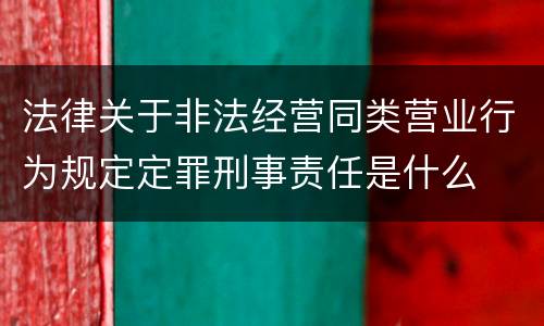 法律关于非法经营同类营业行为规定定罪刑事责任是什么