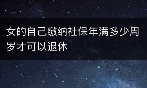 女的自己缴纳社保年满多少周岁才可以退休