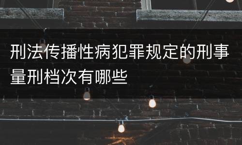 刑法传播性病犯罪规定的刑事量刑档次有哪些