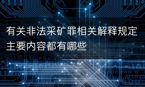 有关非法采矿罪相关解释规定主要内容都有哪些
