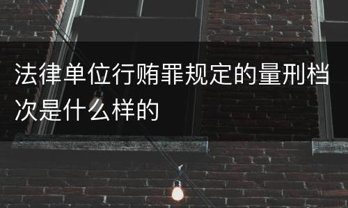 法律单位行贿罪规定的量刑档次是什么样的
