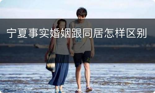 宁夏事实婚姻跟同居怎样区别