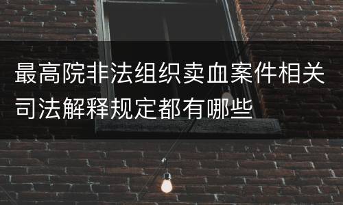 最高院非法组织卖血案件相关司法解释规定都有哪些