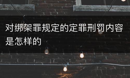 对绑架罪规定的定罪刑罚内容是怎样的