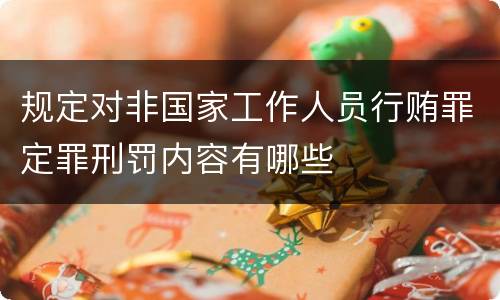 规定对非国家工作人员行贿罪定罪刑罚内容有哪些