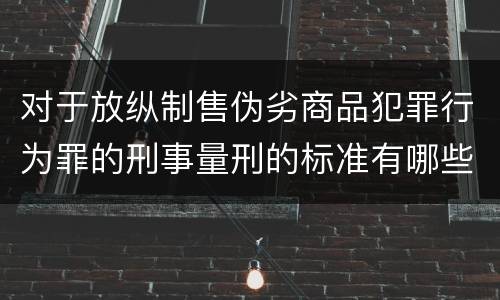 对于放纵制售伪劣商品犯罪行为罪的刑事量刑的标准有哪些