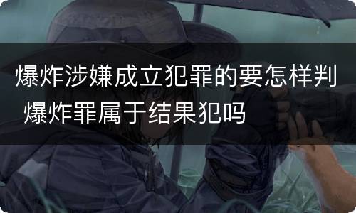 爆炸涉嫌成立犯罪的要怎样判 爆炸罪属于结果犯吗