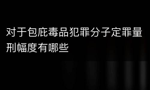 对于包庇毒品犯罪分子定罪量刑幅度有哪些