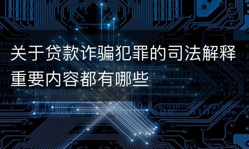 关于贷款诈骗犯罪的司法解释重要内容都有哪些