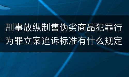 刑事放纵制售伪劣商品犯罪行为罪立案追诉标准有什么规定
