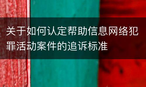 关于如何认定帮助信息网络犯罪活动案件的追诉标准