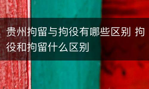 贵州拘留与拘役有哪些区别 拘役和拘留什么区别