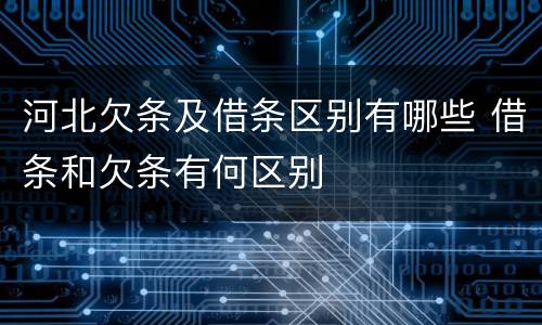 河北欠条及借条区别有哪些 借条和欠条有何区别
