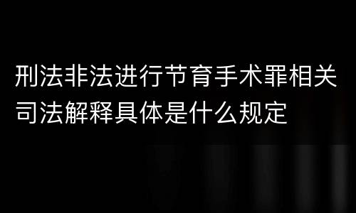 刑法非法进行节育手术罪相关司法解释具体是什么规定