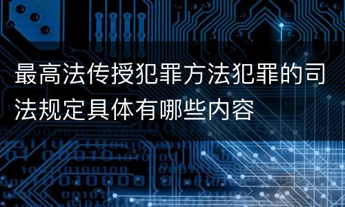 最高法传授犯罪方法犯罪的司法规定具体有哪些内容