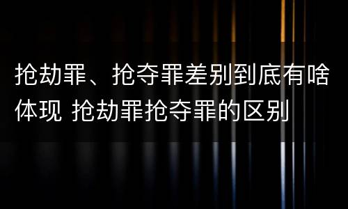 抢劫罪、抢夺罪差别到底有啥体现 抢劫罪抢夺罪的区别