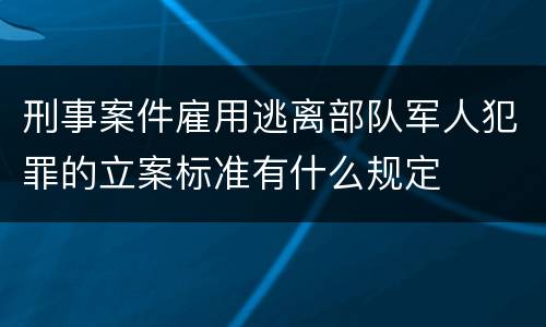 刑事案件雇用逃离部队军人犯罪的立案标准有什么规定
