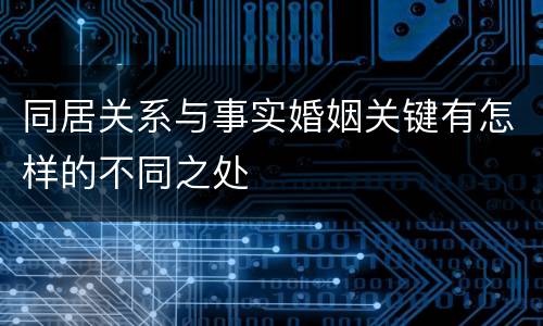 同居关系与事实婚姻关键有怎样的不同之处
