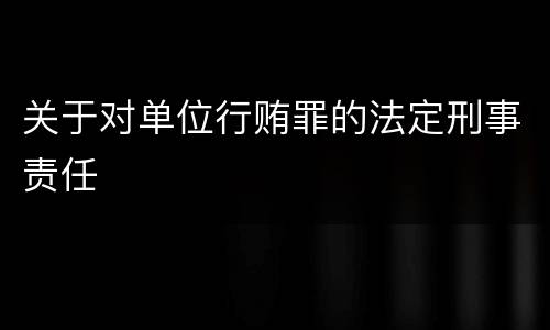 关于对单位行贿罪的法定刑事责任