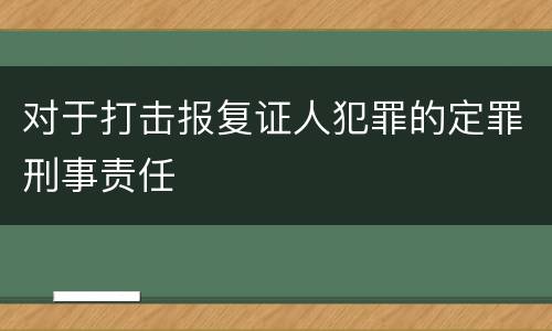 对于打击报复证人犯罪的定罪刑事责任