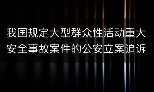 我国规定大型群众性活动重大安全事故案件的公安立案追诉标准是怎么样规定