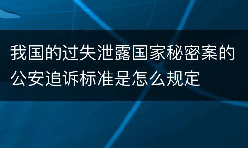 我国的过失泄露国家秘密案的公安追诉标准是怎么规定