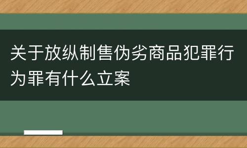 关于放纵制售伪劣商品犯罪行为罪有什么立案
