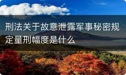 刑法关于故意泄露军事秘密规定量刑幅度是什么