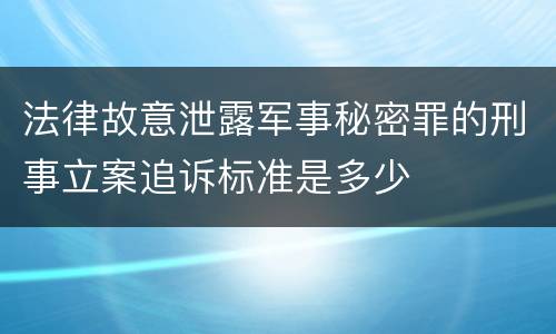 法律故意泄露军事秘密罪的刑事立案追诉标准是多少