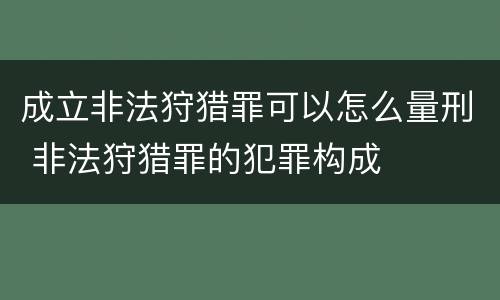 成立非法狩猎罪可以怎么量刑 非法狩猎罪的犯罪构成