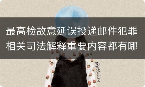 最高检故意延误投递邮件犯罪相关司法解释重要内容都有哪些