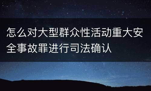 怎么对大型群众性活动重大安全事故罪进行司法确认