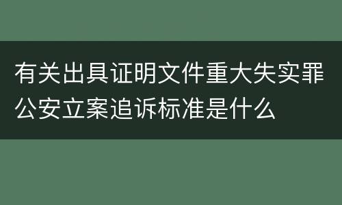 有关出具证明文件重大失实罪公安立案追诉标准是什么