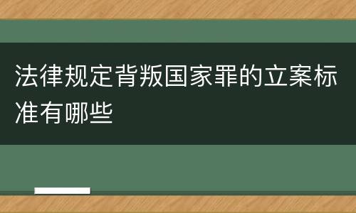 法律规定背叛国家罪的立案标准有哪些
