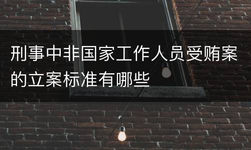 刑事中非国家工作人员受贿案的立案标准有哪些