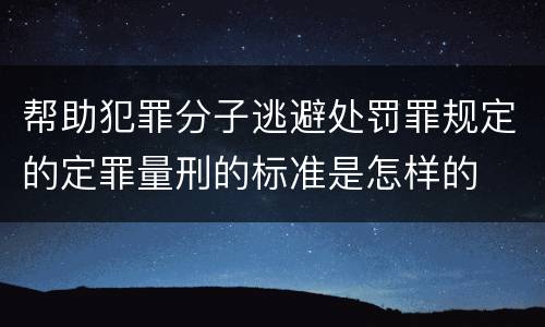 帮助犯罪分子逃避处罚罪规定的定罪量刑的标准是怎样的