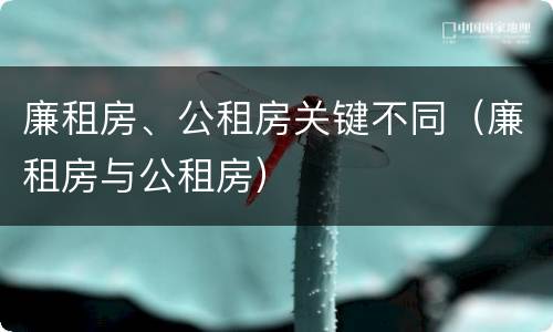 廉租房、公租房关键不同（廉租房与公租房）