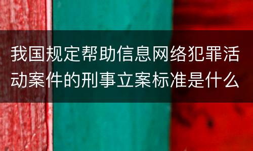 我国规定帮助信息网络犯罪活动案件的刑事立案标准是什么