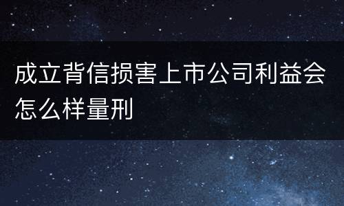 成立背信损害上市公司利益会怎么样量刑