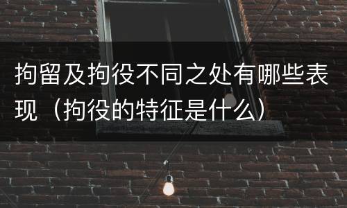拘留及拘役不同之处有哪些表现（拘役的特征是什么）