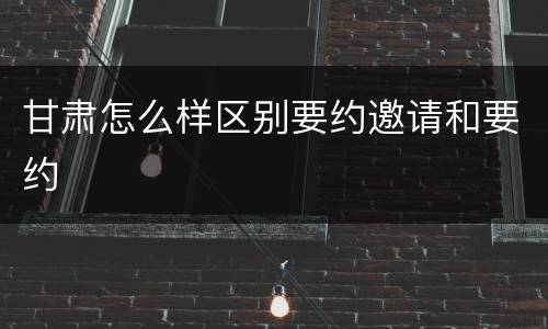 甘肃怎么样区别要约邀请和要约