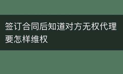 签订合同后知道对方无权代理要怎样维权
